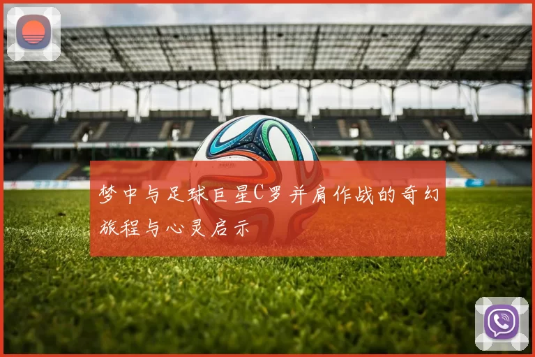 梦中与足球巨星C罗并肩作战的奇幻旅程与心灵启示
