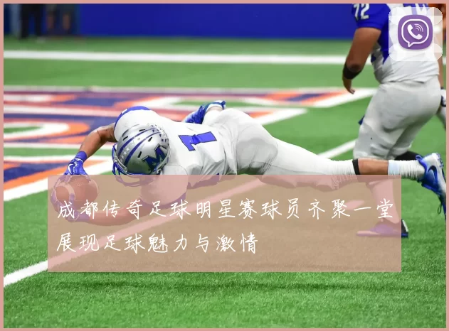 成都传奇足球明星赛球员齐聚一堂展现足球魅力与激情