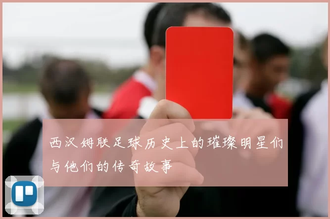 西汉姆联足球历史上的璀璨明星们与他们的传奇故事