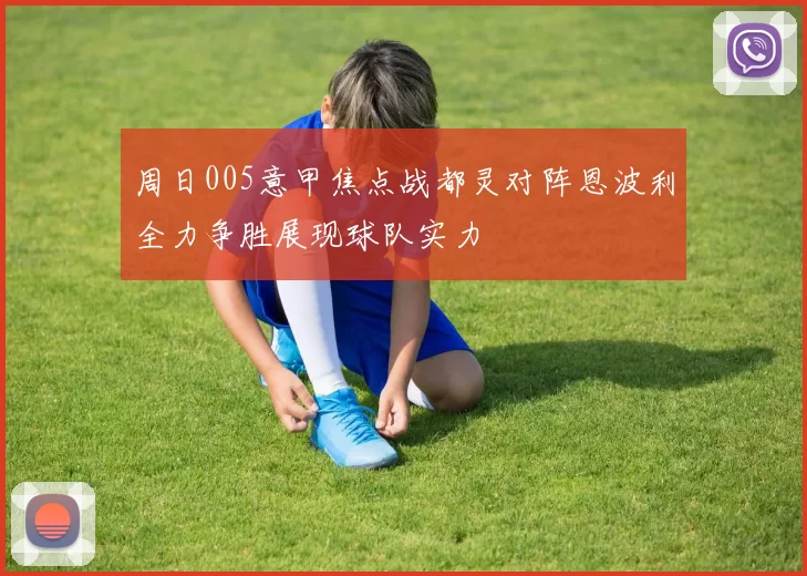 周日005意甲焦点战都灵对阵恩波利全力争胜展现球队实力