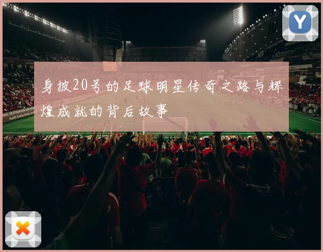 身披20号的足球明星传奇之路与辉煌成就的背后故事