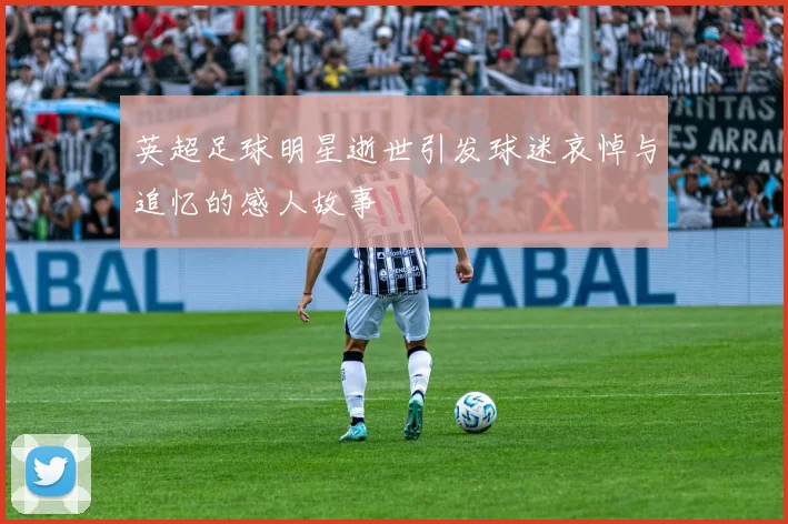 英超足球明星逝世引发球迷哀悼与追忆的感人故事