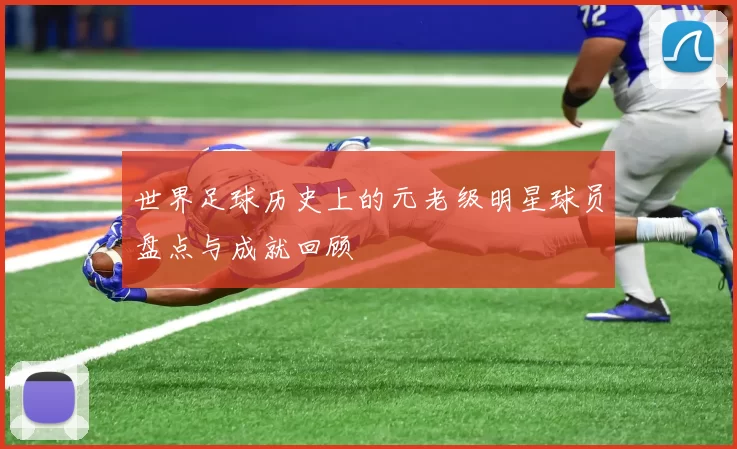 世界足球历史上的元老级明星球员盘点与成就回顾