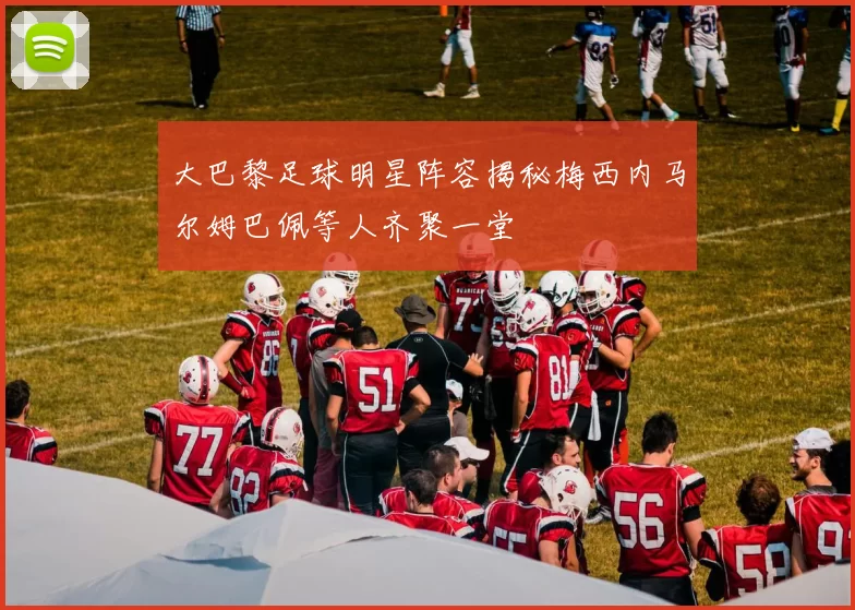 大巴黎足球明星阵容揭秘梅西内马尔姆巴佩等人齐聚一堂