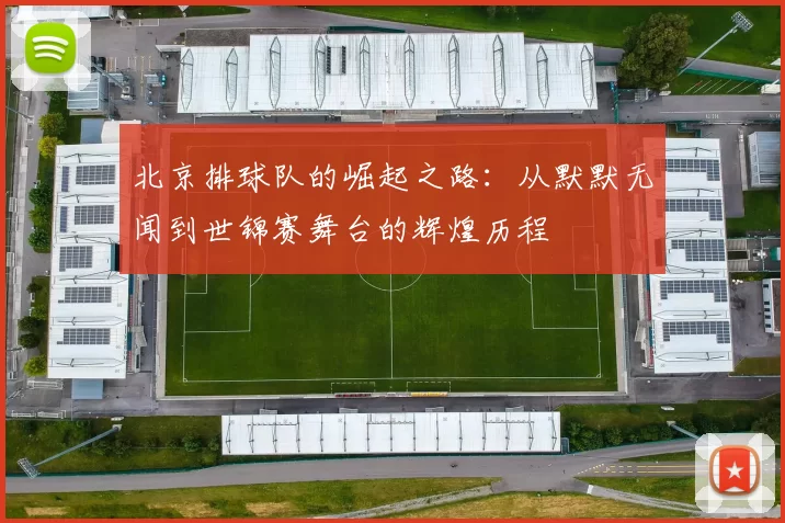 北京排球队的崛起之路：从默默无闻到世锦赛舞台的辉煌历程