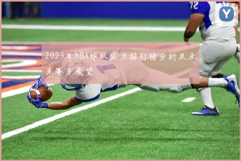 2023年NBA球队实力排行榜分析及未来赛季展望