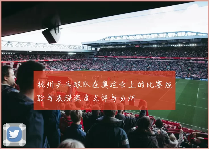 杭州乒乓球队在奥运会上的比赛经验与表现深度点评与分析