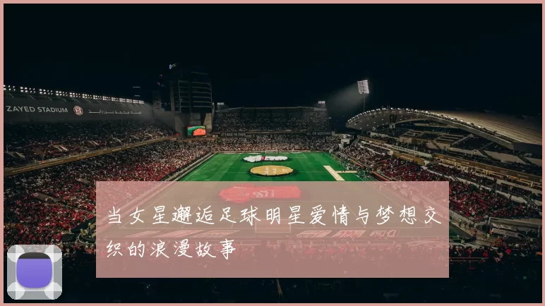 当女星邂逅足球明星爱情与梦想交织的浪漫故事