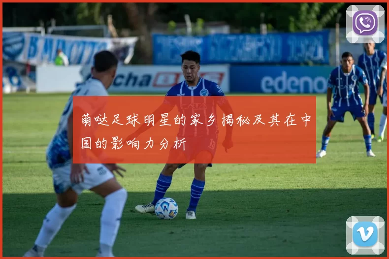 萌哒足球明星的家乡揭秘及其在中国的影响力分析