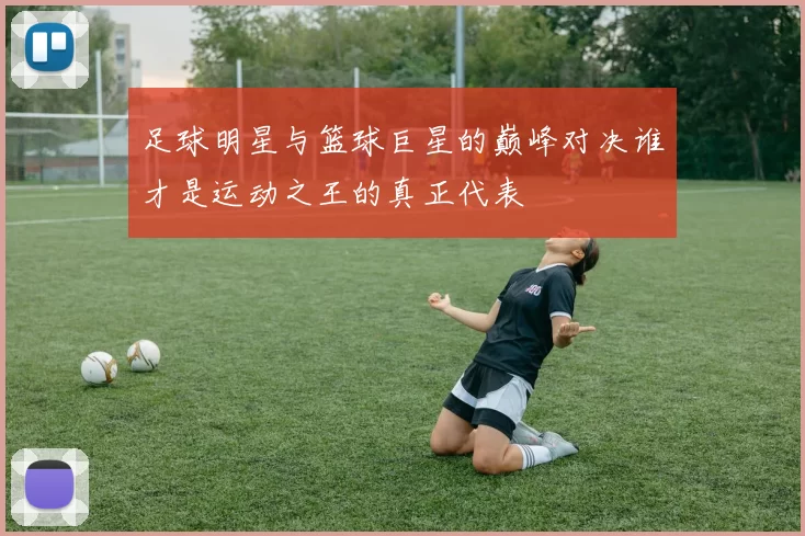 足球明星与篮球巨星的巅峰对决谁才是运动之王的真正代表